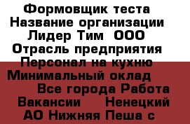 Формовщик теста › Название организации ­ Лидер Тим, ООО › Отрасль предприятия ­ Персонал на кухню › Минимальный оклад ­ 23 500 - Все города Работа » Вакансии   . Ненецкий АО,Нижняя Пеша с.